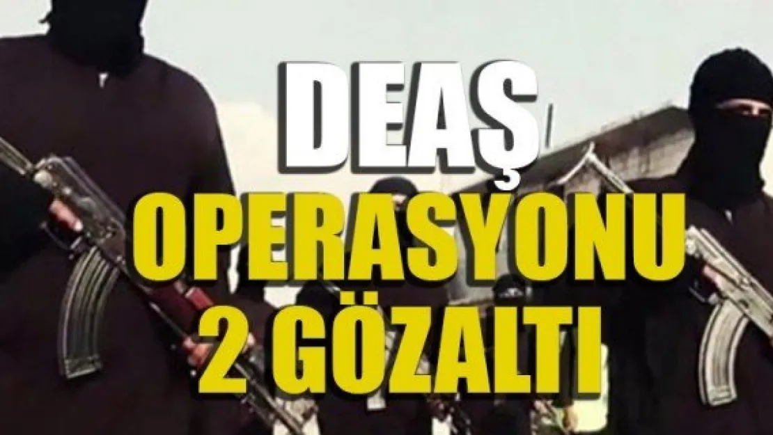 DEAŞ OPERASYONU: 2 GÖZALTI