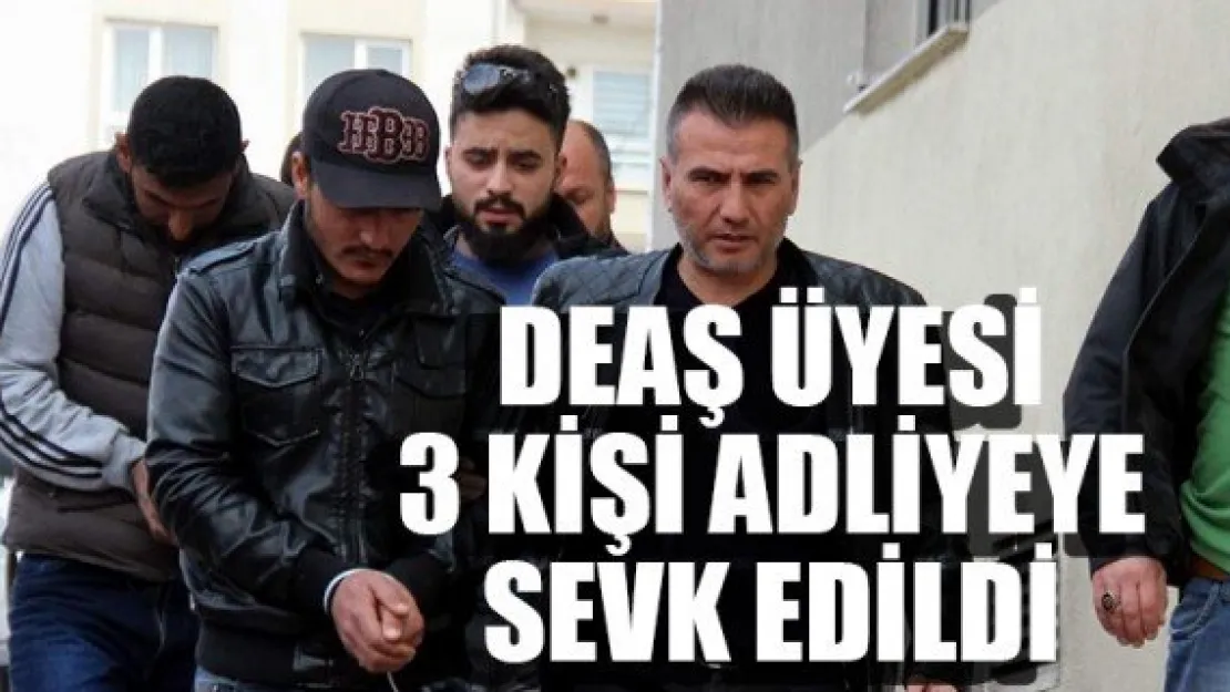 DEAŞ ÜYESİ 3 KİŞİ ADLİYEYE SEVK EDİLDİ