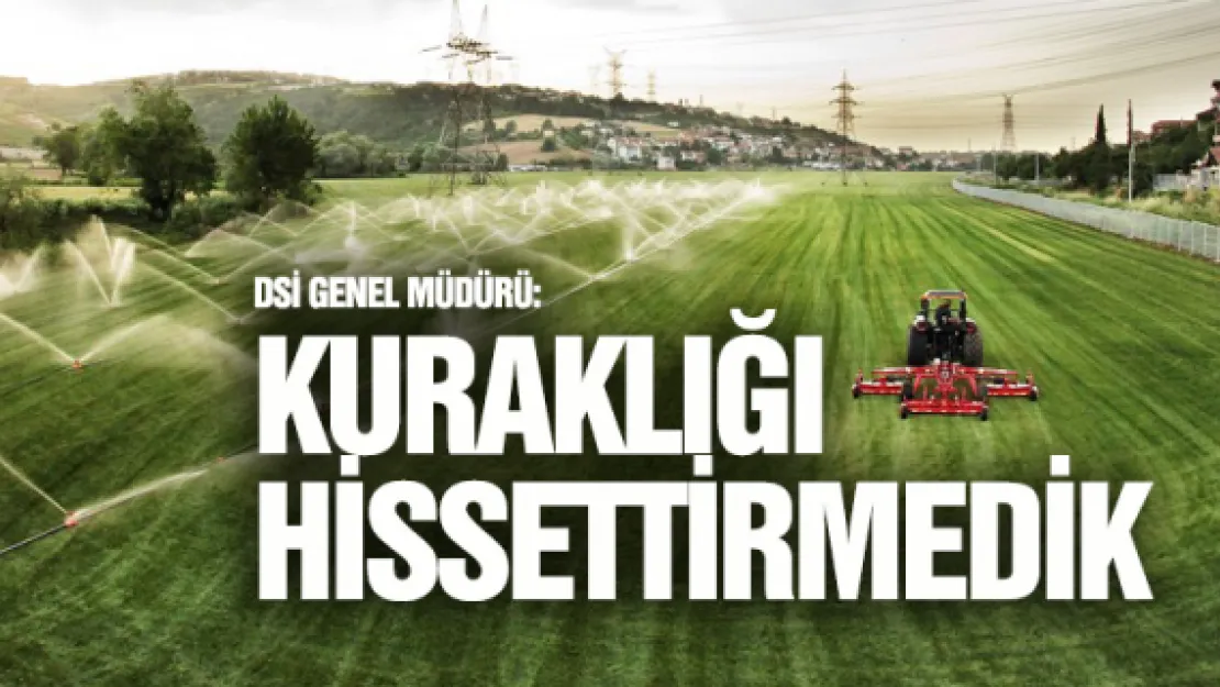 DSİ Genel Müdürü: Kuraklığı hissettirmedik