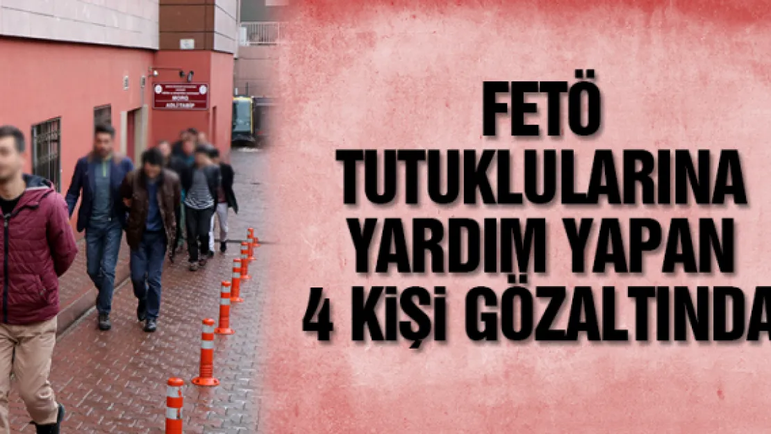 FETÖ TUTUKLULARINA YARDIM YAPAN 4 KiŞi GÖZALTINDA