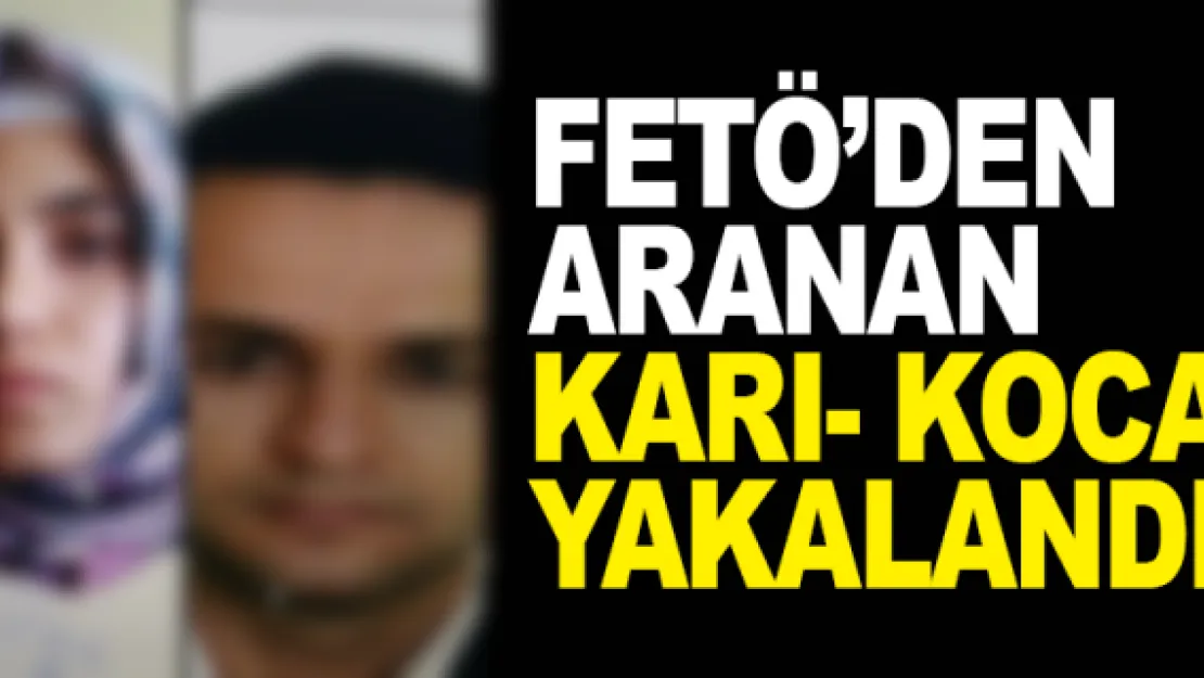 FETÖ'DEN ARANAN KARI-KOCA YAKALANDI