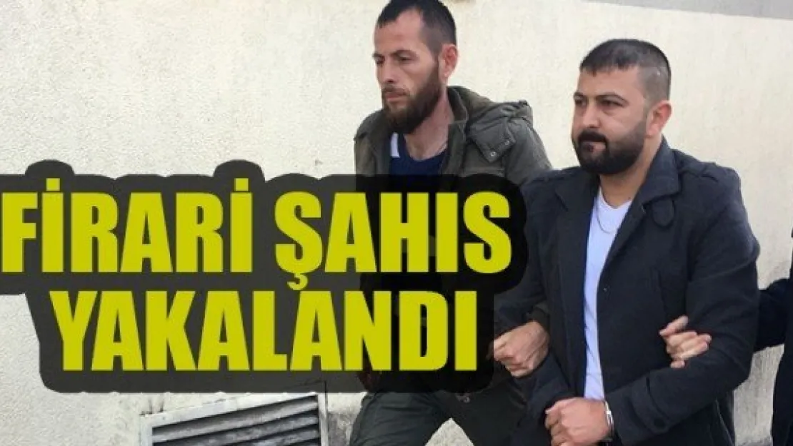 FİRARİ ŞAHIS POLİS TARAFINDAN YAKALANDI