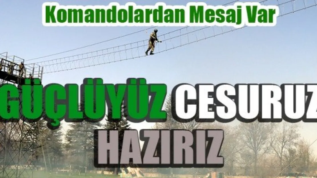 GÜÇLÜYÜZ, CESURUZ, HAZIRIZ!