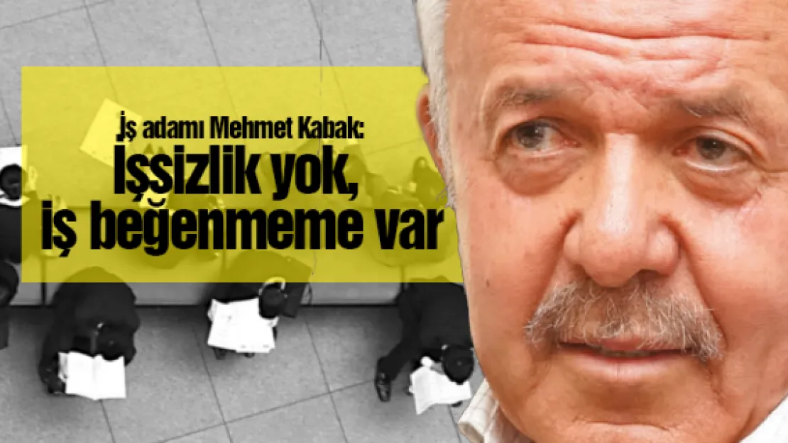 İş adamı Mehmet Kabak: İşsizlik yok, iş beğenmeme var