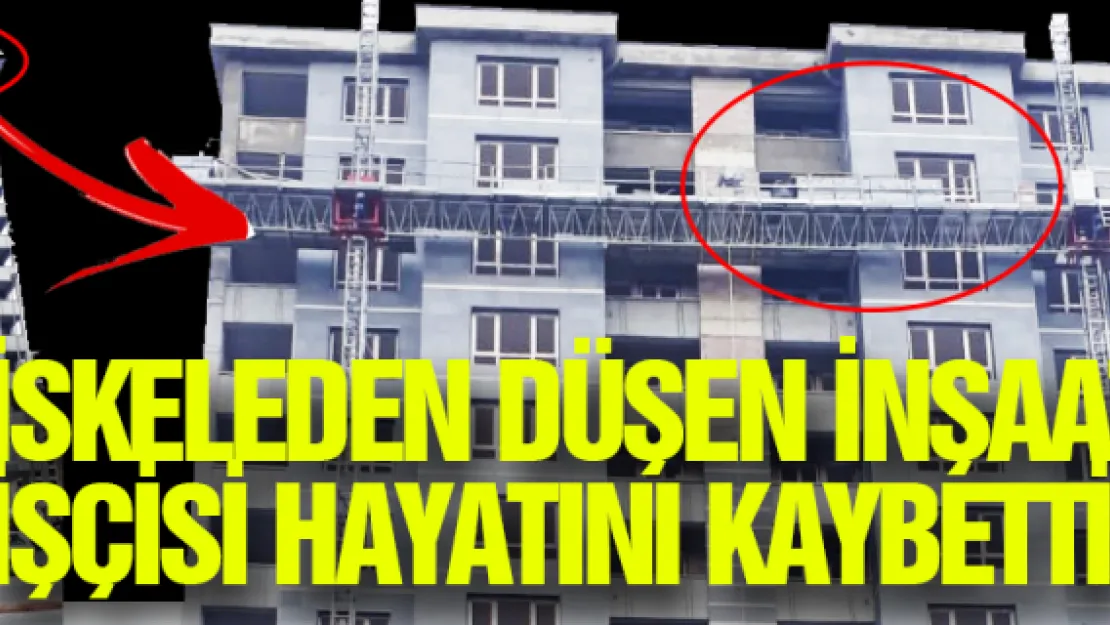 İskeleden düşen inşaat işçisi hayatını kaybetti 