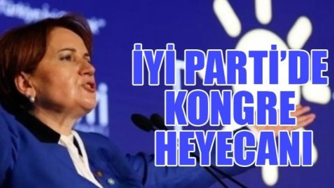 İYİ PARTİ'DE KONGRE HEYECANI