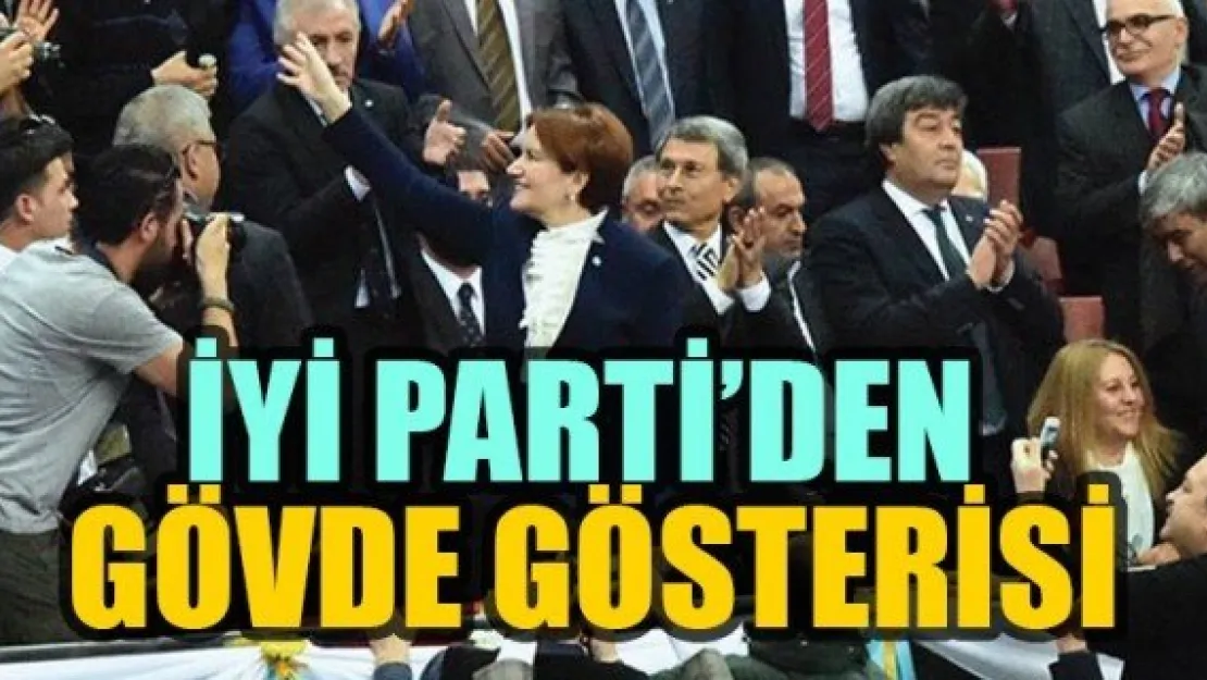 İYİ PARTİ'DEN GÖVDE GÖSTERİSİ