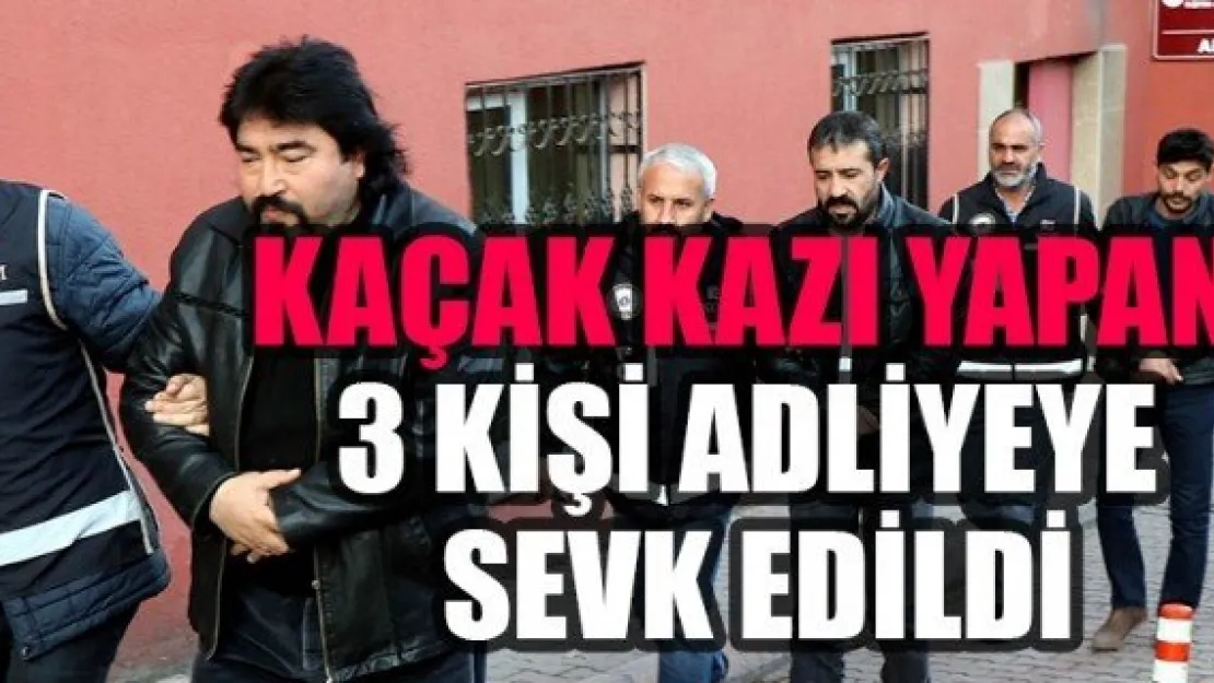 KAÇAK KAZI YAPAN 3 KİŞİ ADLİYEYE SEVK EDİLDİ