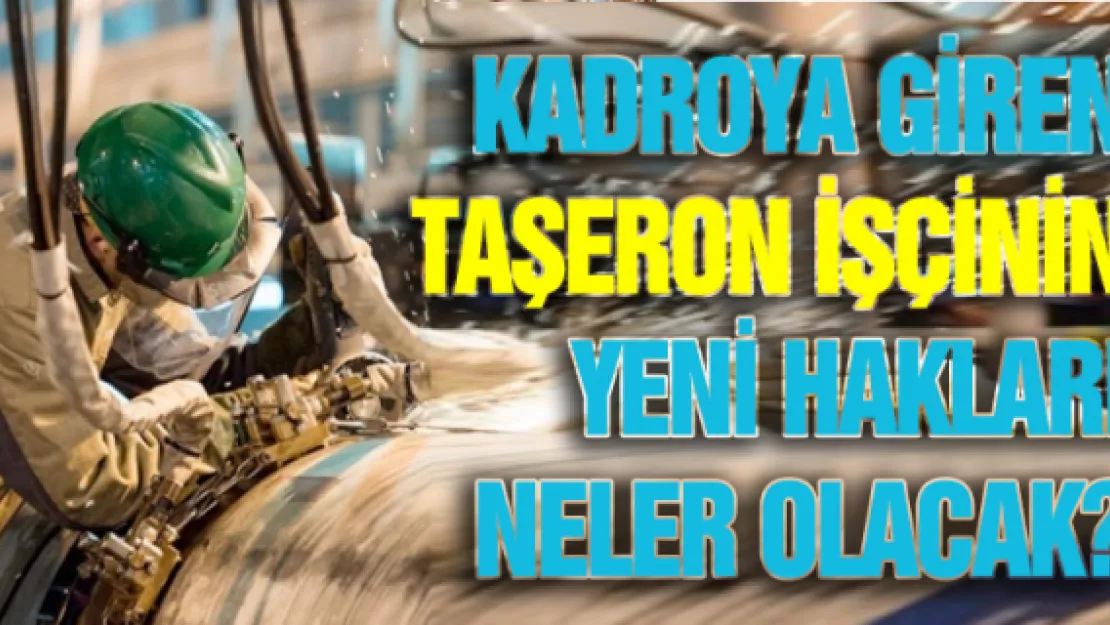 Kadroya giren taşeron işçinin yeni hakları neler olacak?