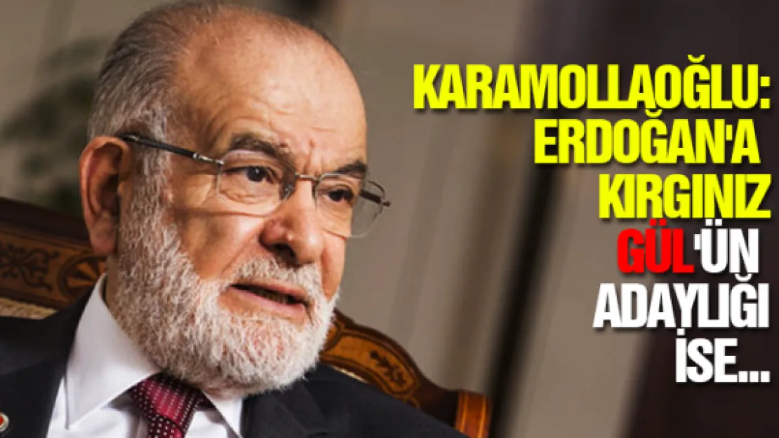 Karamollaoğlu: Erdoğan'a kırgınız, Gül'ün adaylığı ise...