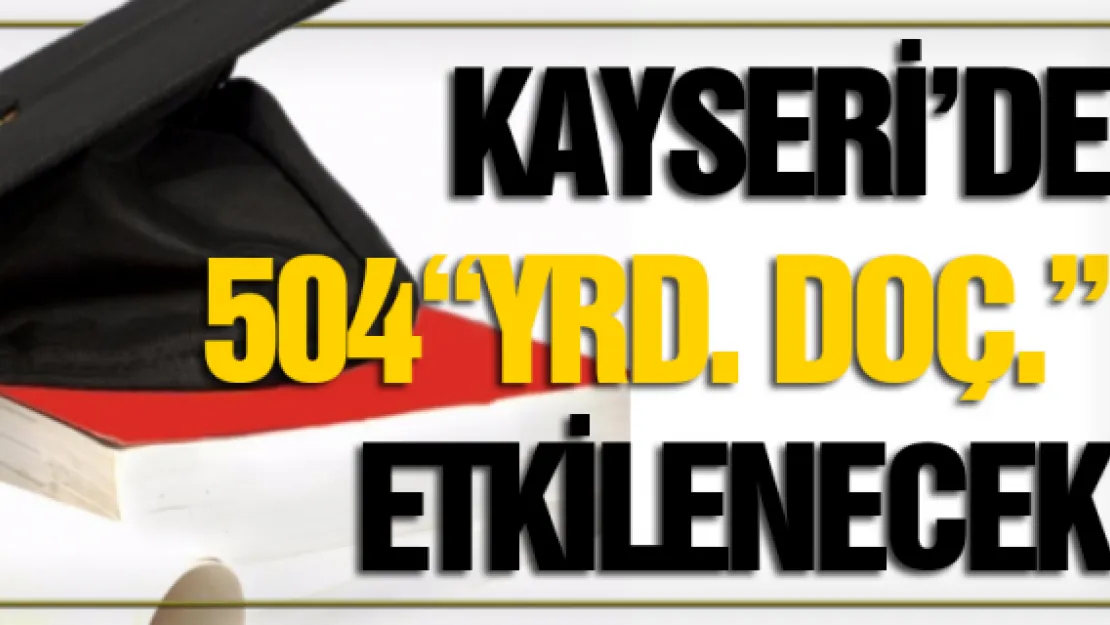 Kayseri'de 504 'yrd. doç.' etkilenecek 