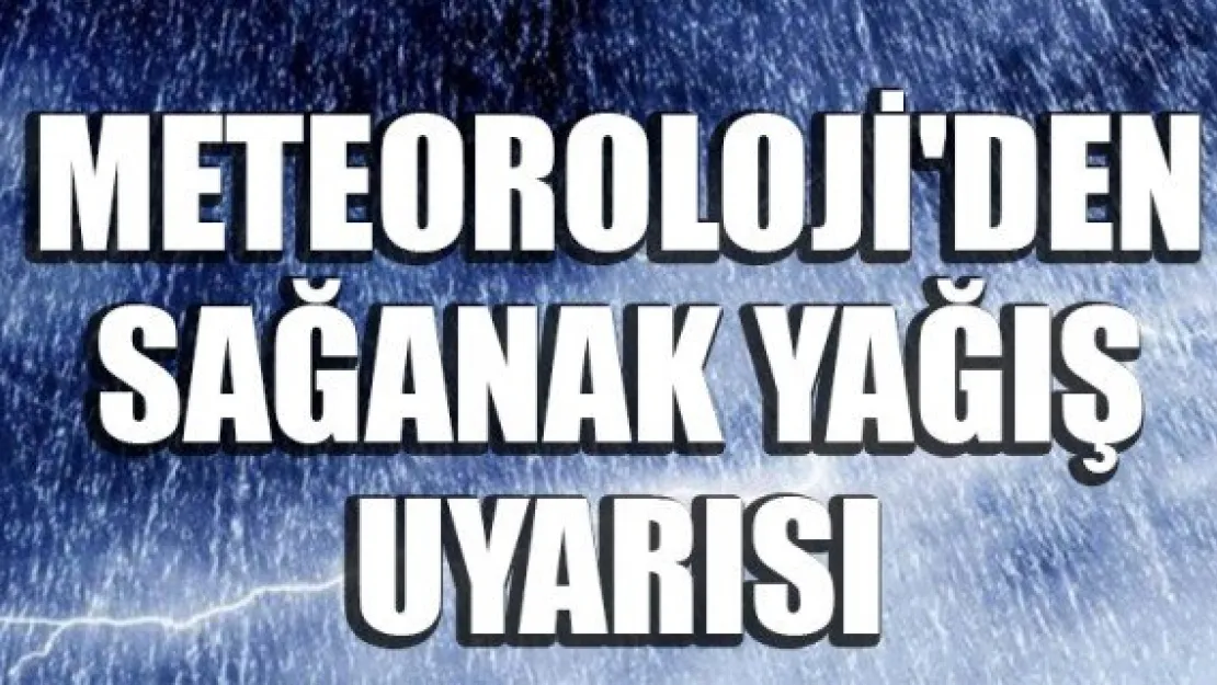 METEOROLOJİ'DEN SAĞANAK YAĞIŞ UYARISI