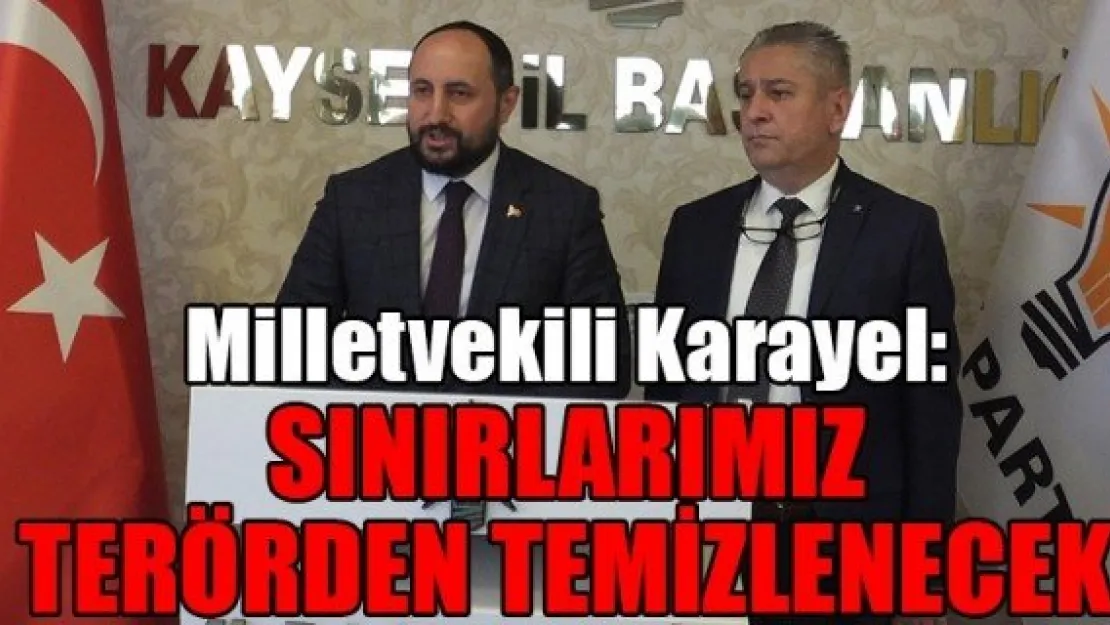 Milletvekili Karayel: SINIRLARIMIZ TERÖRDEN TEMİZLENECEK