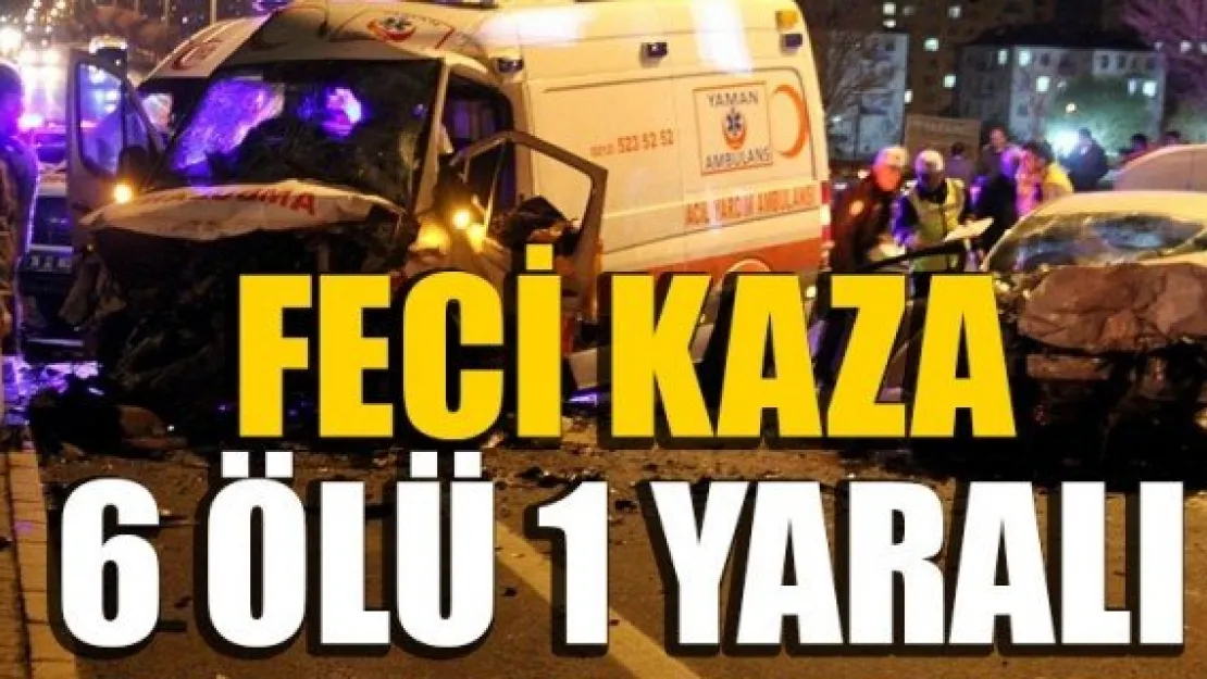 OTOMOBİL VE AMBULANS ÇARPIŞTI: 6 ÖLÜ, 1 YARALI