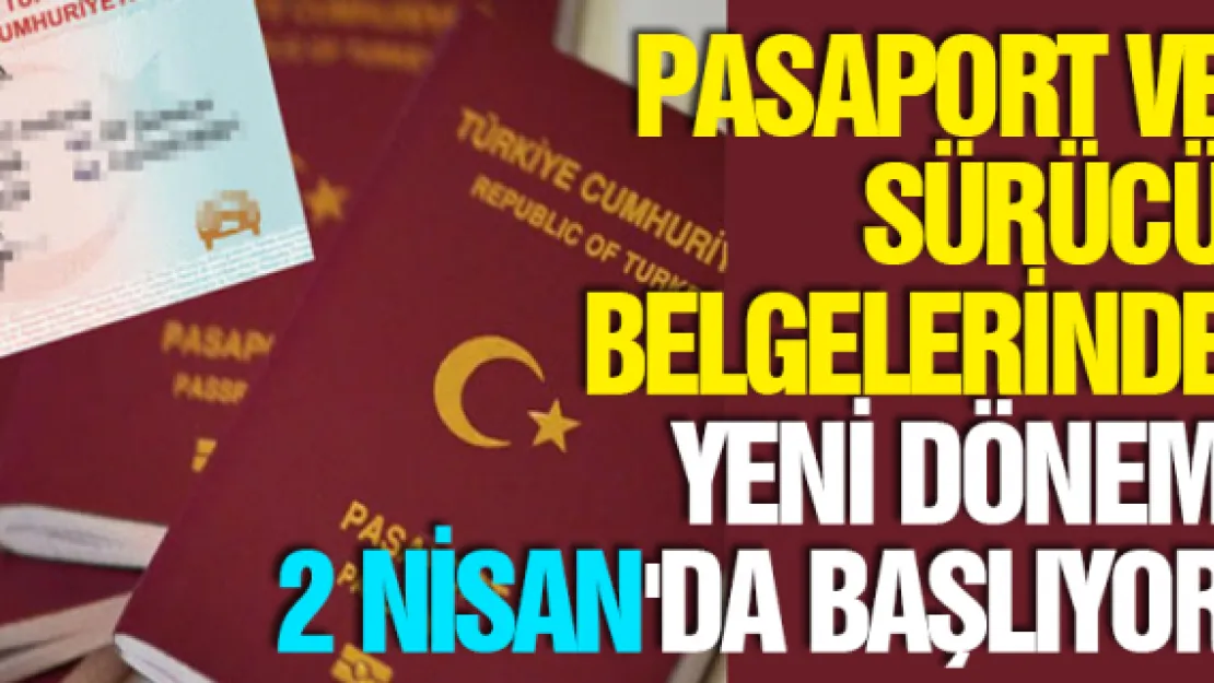 Pasaport ve sürücü belgelerinde yeni dönem 2 Nisan'da başlıyor