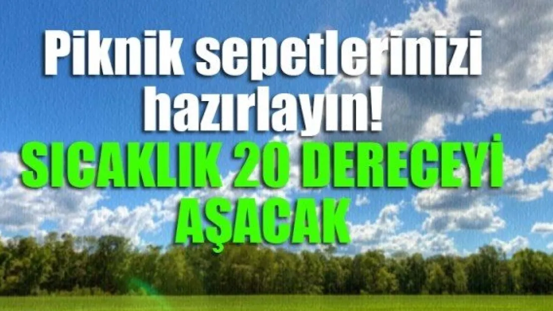 Piknik sepetlerinizi hazırlayın! SICAKLIK 20 DERECEYİ AŞACAK