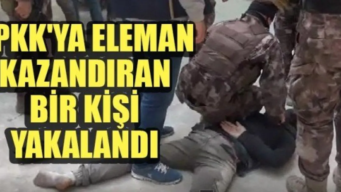 PKK'YA ELEMAN KAZANDIRAN BİR KİŞİ YAKALANDI