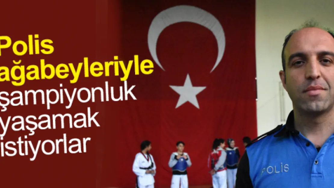 Polis  ağabeyleriyle şampiyonluk yaşamak  istiyorlar