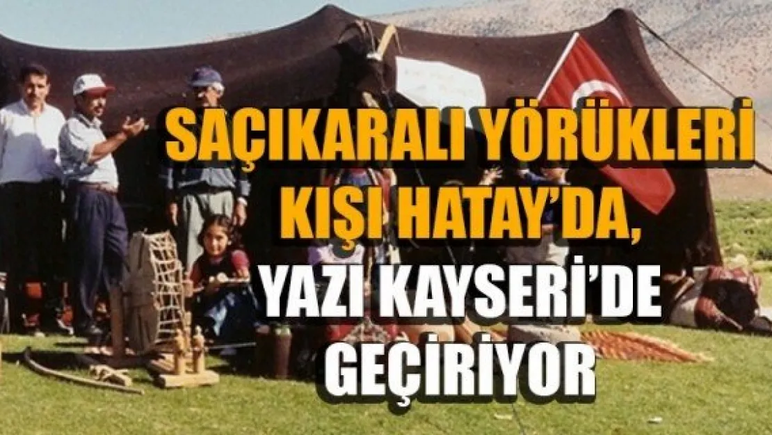 SAÇIKARALI YÖRÜKLERİ KIŞI HATAY'DA, YAZI KAYSERİ'DE GEÇİRİYOR