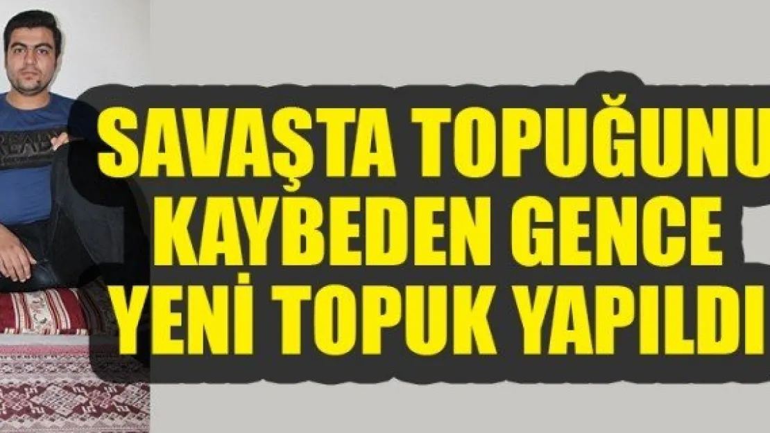 SAVAŞTA TOPUĞUNU KAYBEDEN GENCE YENİ TOPUK YAPILDI