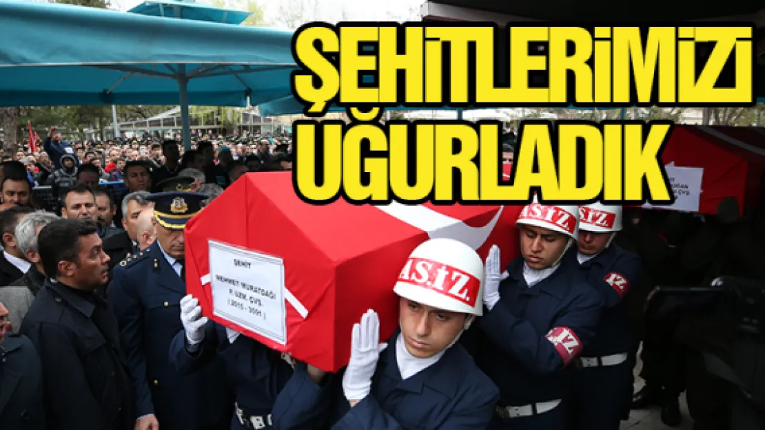 ŞEHiTLERiMiZi UĞURLADIK