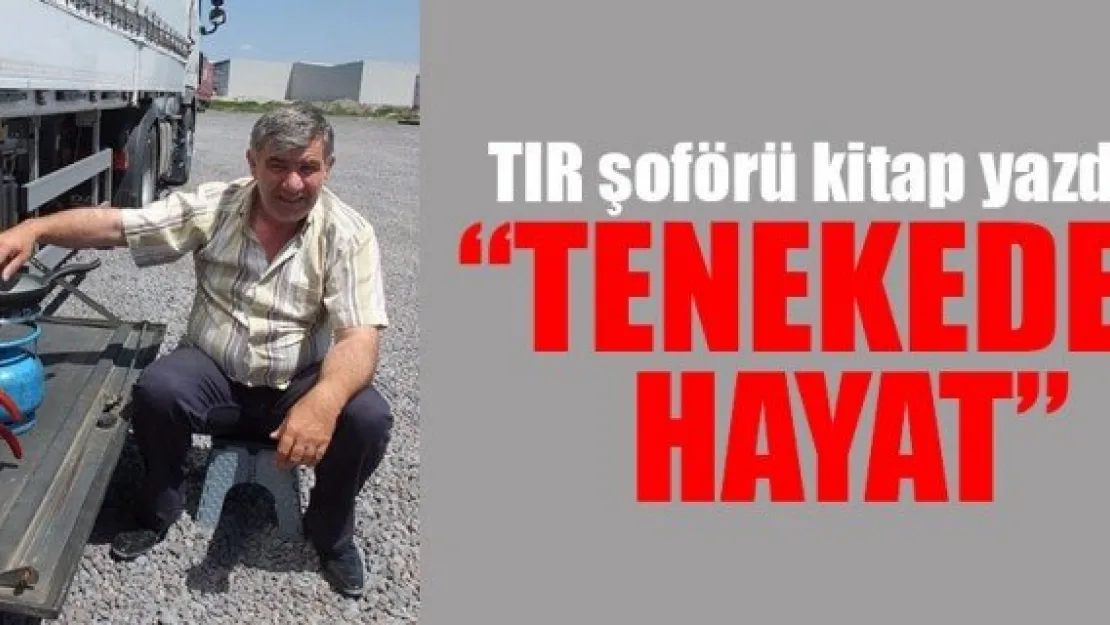 TIR şoförü kitap yazdı 'TENEKEDE HAYAT'