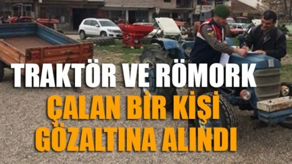 TRAKTÖR VE RÖMORK ÇALAN BİR KİŞİ GÖZALTINA ALINDI