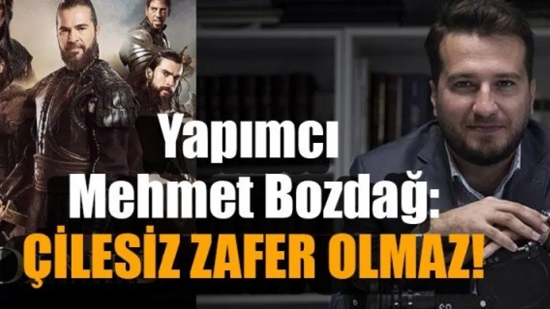 Yapımcı Mehmet Bozdağ:  ÇİLESİZ ZAFER OLMAZ!