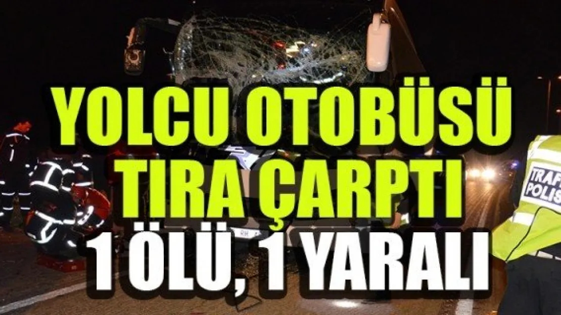 YOLCU OTOBÜSÜ TIRA ÇARPTI: 1 ÖLÜ, 1 YARALI