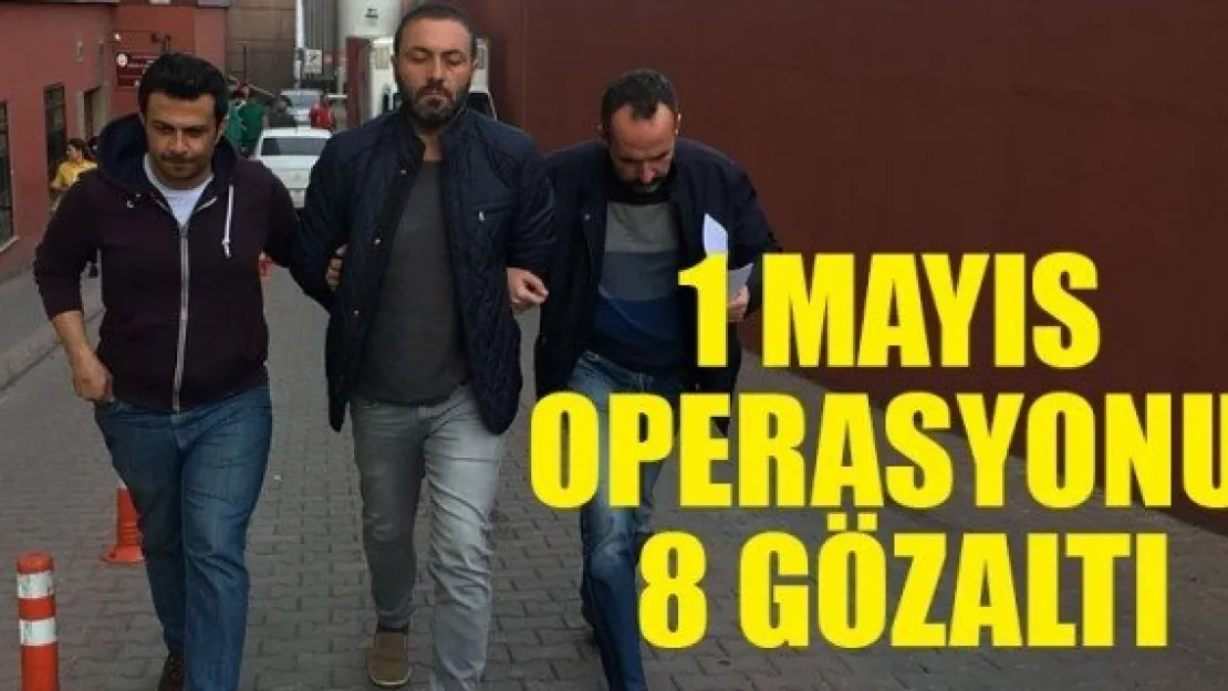 1 MAYIS OPERASYONU: 8 GÖZALTI