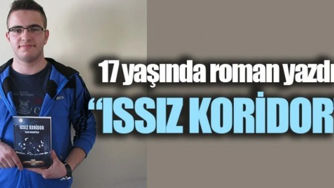 17 yaşında roman yazdı 'ISSIZ KORİDOR'