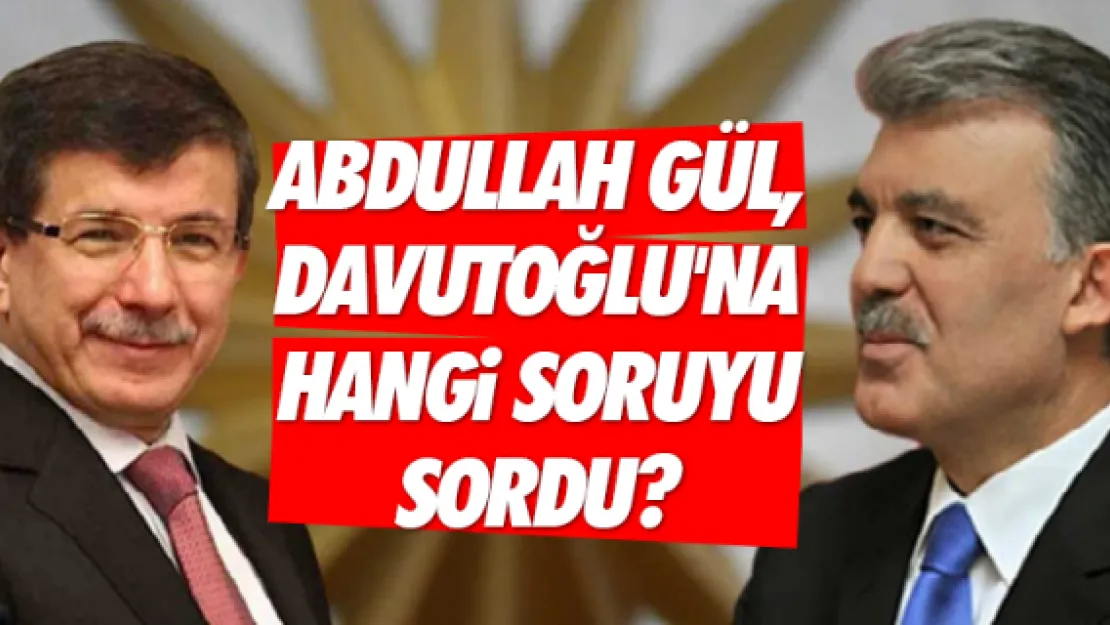 Abdullah Gül, Davutoğlu'na hangi soruyu sordu?