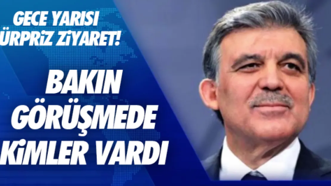 Abdullah Gül'e gece yarısı sürpriz ziyaret!