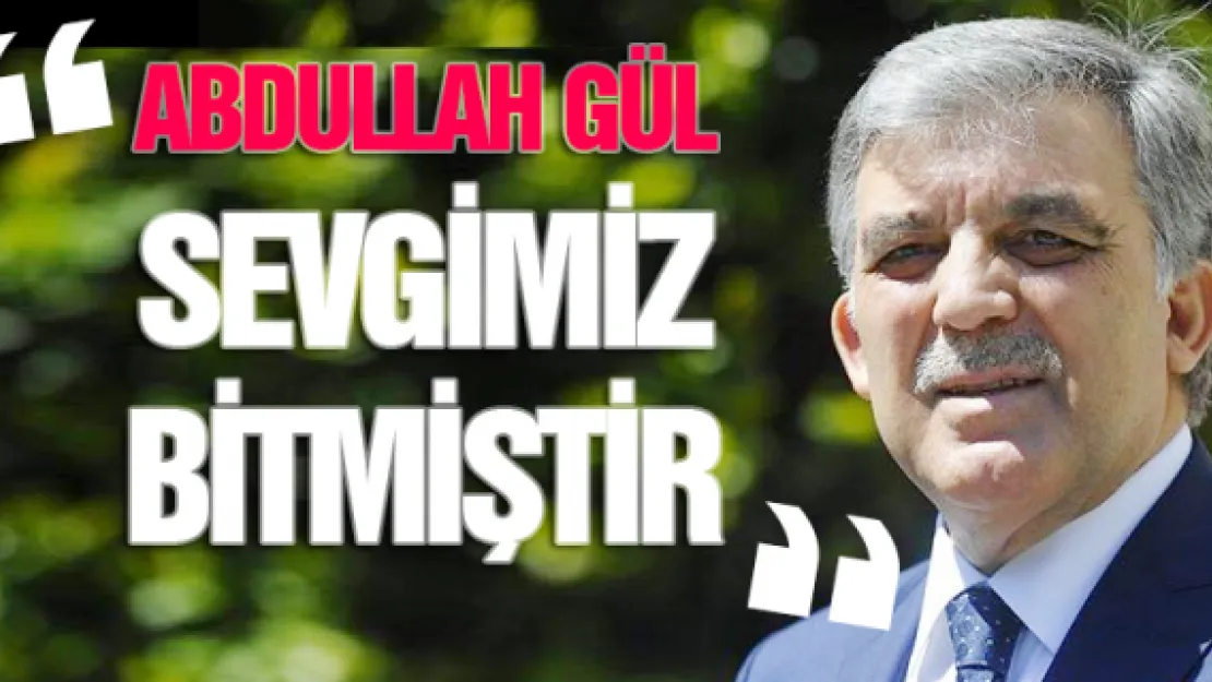 &quotAbdullah Gül sevgimiz bitmiştir"