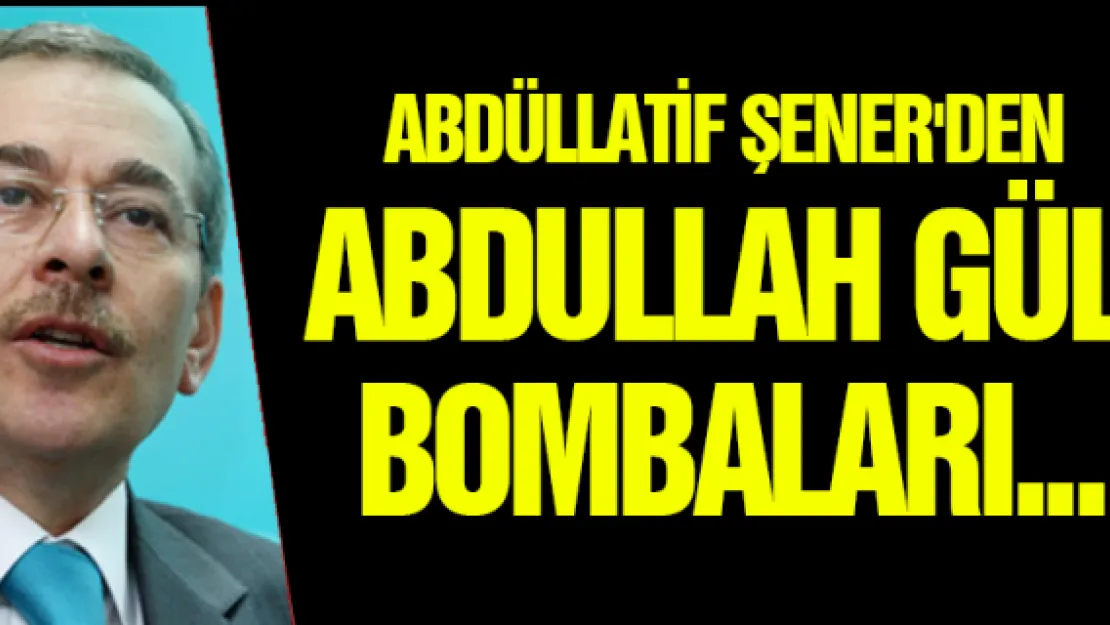 Abdüllatif Şener'den Abdullah Gül bombaları...