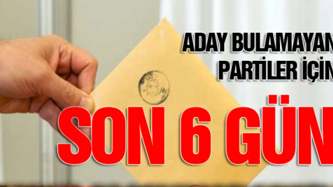 Aday bulamayan partiler için son 6 gün