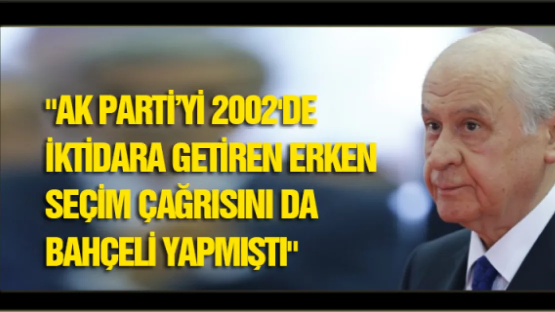 &quotAK PARTİ'Yİ 2002'de iktidara getiren erken seçim çağrısını da Bahçeli yapmıştı"