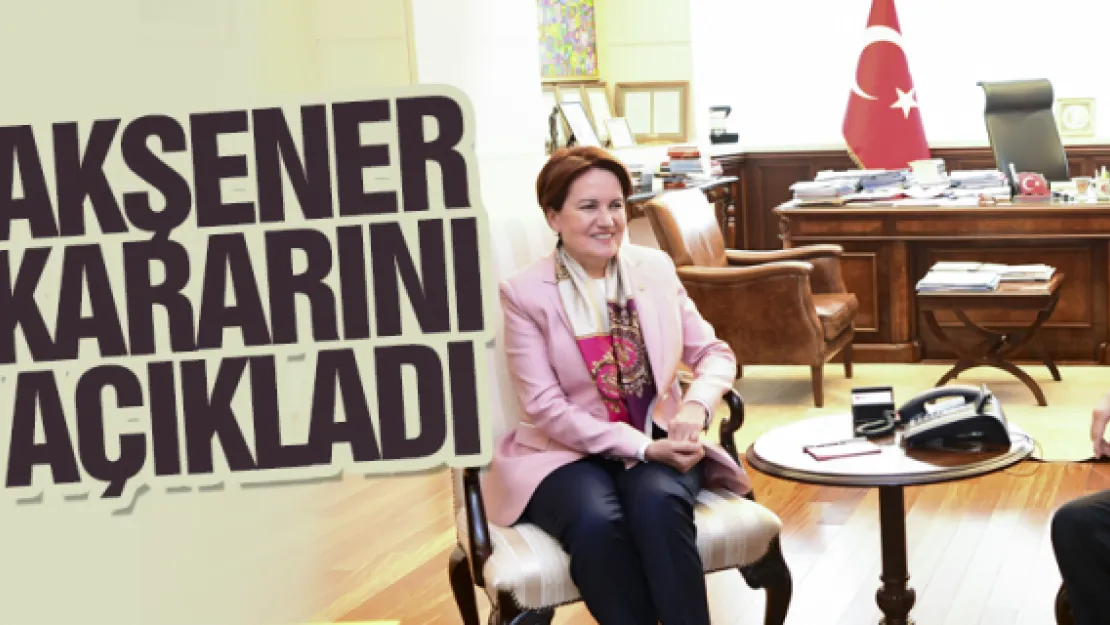 AKŞENER KARARINI AÇIKLADI