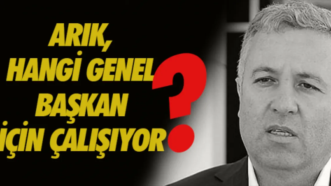 Arık, hangi genel başkan için çalışıyor?