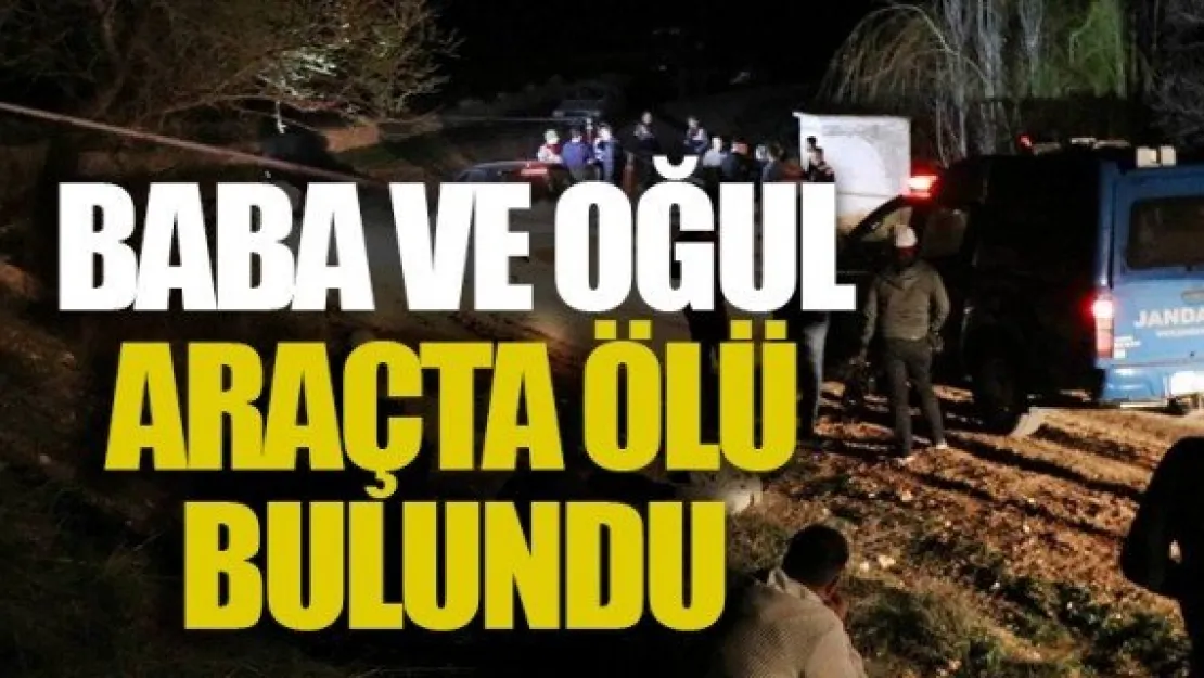 BABA VE OĞUL ARAÇTA ÖLÜ BULUNDU