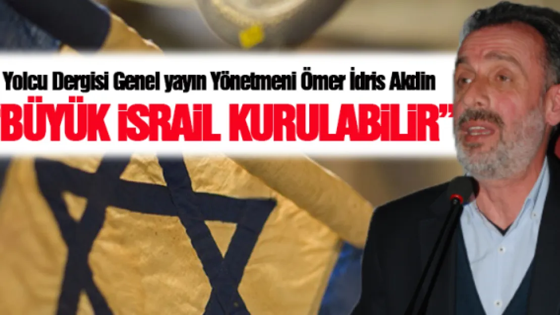 'BÜYÜK İSRAİL KURULABİLİR'