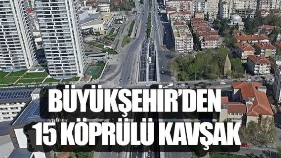 BÜYÜKŞEHİR'DEN 15 KÖPRÜLÜ KAVŞAK