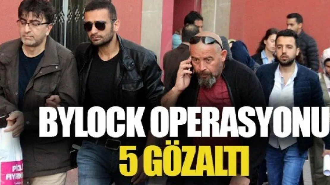 BYLOCK OPERASYONU: 5 GÖZALTI