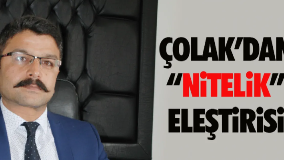 ÇOLAK'DAN 'NİTELİK' ELEŞTİRİSİ