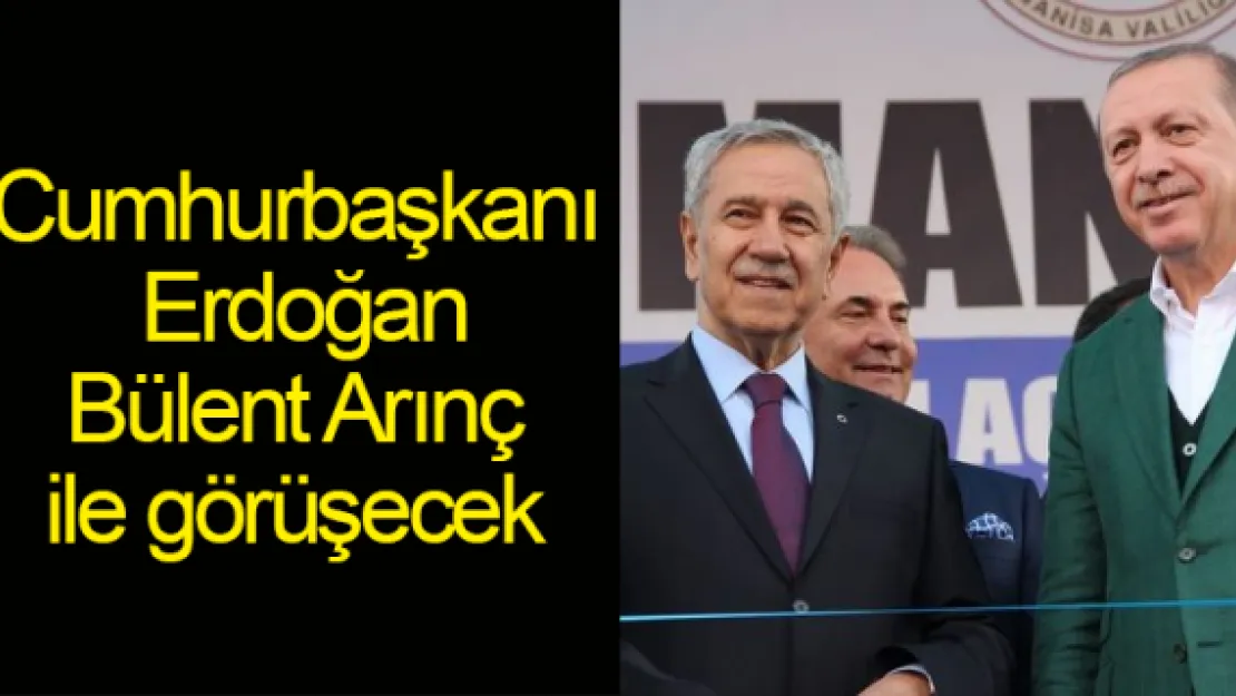 Cumhurbaşkanı  Erdoğan Bülent Arınç  ile görüşecek
