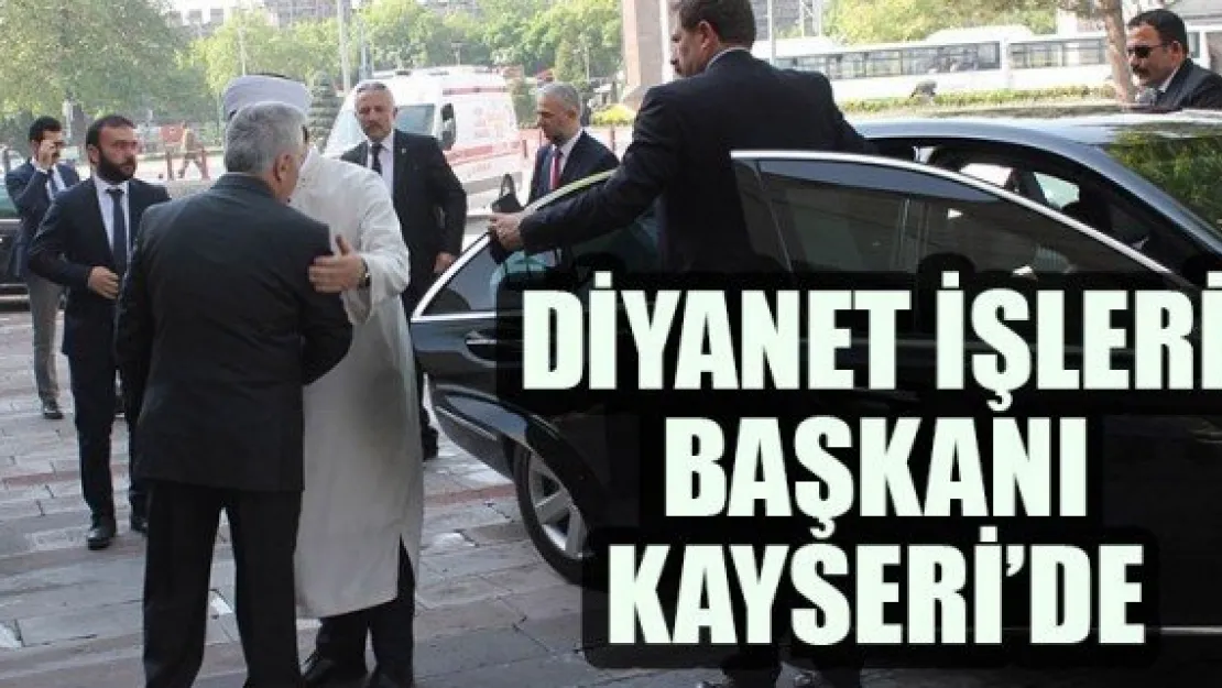 DİYANET İŞLERİ BAŞKANI KAYSERİ'DE