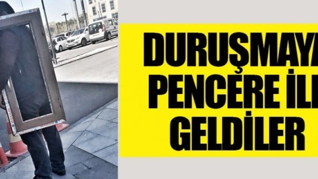 DURUŞMAYA  PENCERE İLE GELDİLER