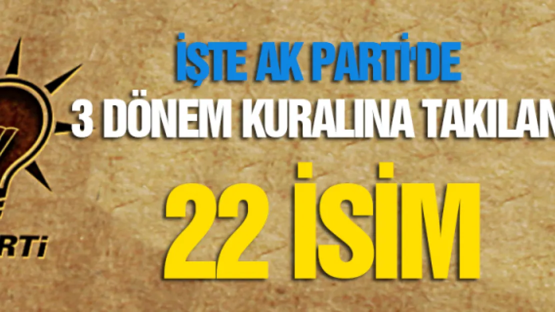 İşte AK Parti'de 3 dönem kuralına takılan 22 isim