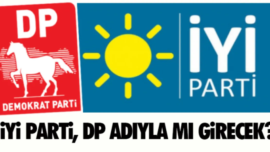 İYİ PARTİ, &quotDP" OLARAK MI GİRECEK?