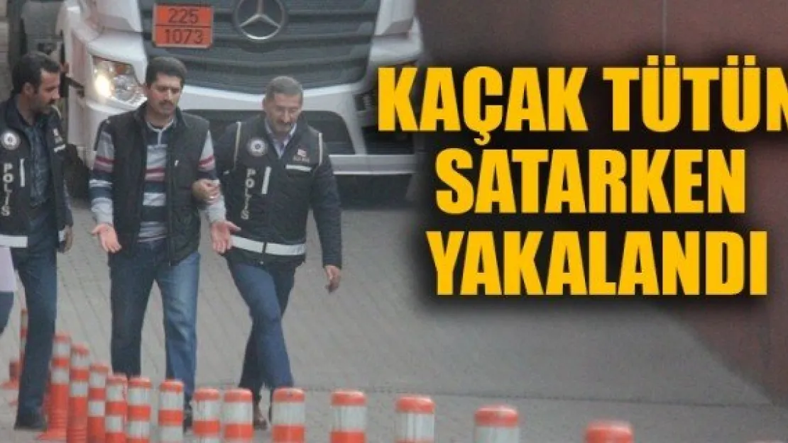 KAÇAK TÜTÜN SATARKEN YAKALANDI